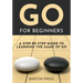 Go for Beginners: A Step-By-Step Guide to Learning the Game of Go
