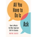 All You Have to Do Is Ask: How to Master the Most Important Skill for Success