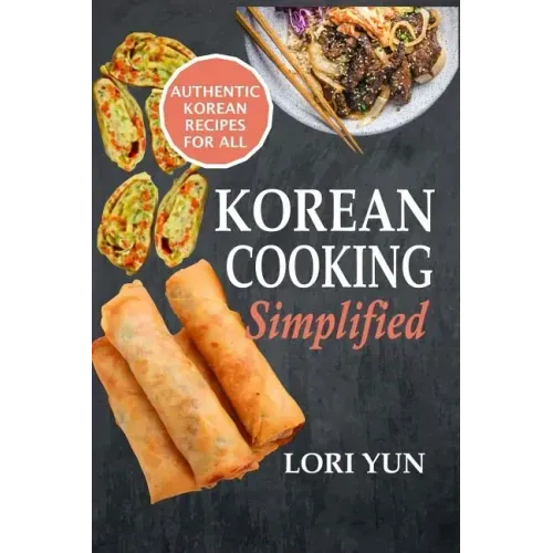 Korean Cooking Simplified: Authentic Korean Recipes For All