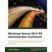 Windows Server 2012 R2 Administrator Cookbook: Over 80 hands-on recipes to effectively administer and manage your Windows Server 2012 R2 infrastructur