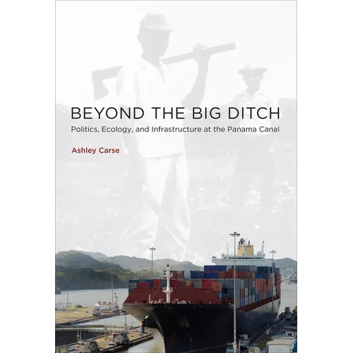 Beyond the Big Ditch: Politics, Ecology, and Infrastructure at the Panama Canal