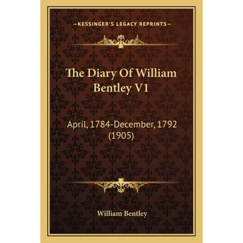The Diary Of William Bentley V1: April, 1784-December, 1792 (1905)