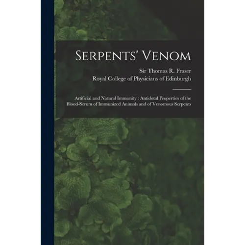 Serpents' Venom: Artificial and Natural Immunity: Antidotal Properties of the Blood-serum of Immunized Animals and of Venomous Serpents