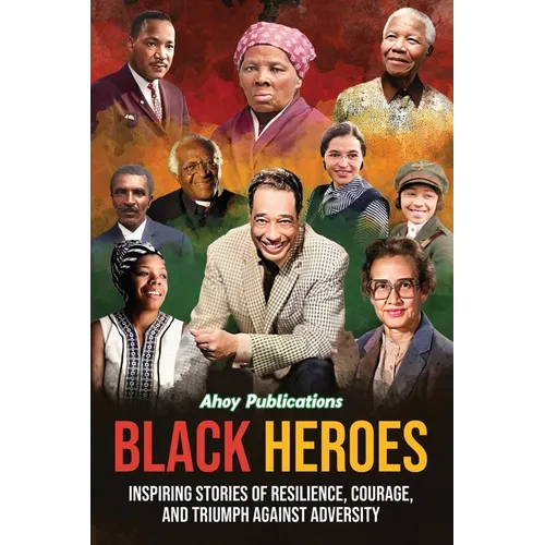 Black Heroes: Inspiring Stories of Resilience, Courage, and Triumph Against Adversity