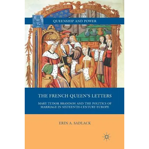 The French Queen's Letters: Mary Tudor Brandon and the Politics of Marriage in Sixteenth-Century Europe