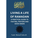 Living a Life of Ramadan: A Practical Guide to Fasting, Prayers, and Good Deeds Nasir Ahmed Yakoob