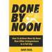 Done By Noon(R): How To Achieve More By Noon Than Other Entrepreneurs In A Full Day