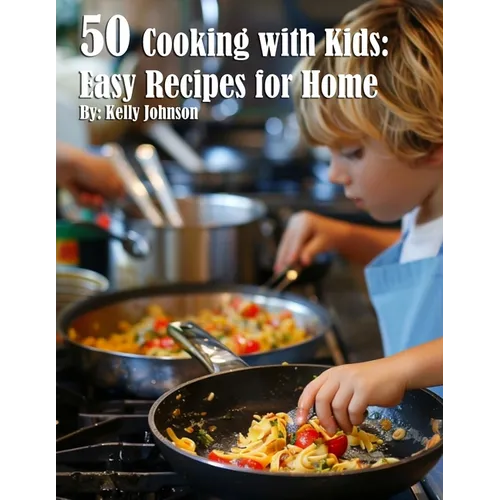50 Cooking with Kids: Easy Recipes for Home: Easy Recipes for Home