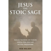Jesus the Stoic Sage: Parallel Teachings and Timeless Wisdom From Jesus and the Stoic Philosophers