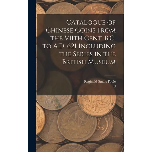 Catalogue of Chinese Coins From the VIIth Cent. B.C. to A.D. 621 Including the Series in the British Museum
