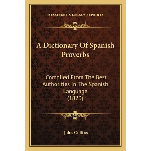 A Dictionary Of Spanish Proverbs: Compiled From The Best Authorities In The Spanish Language (1823)