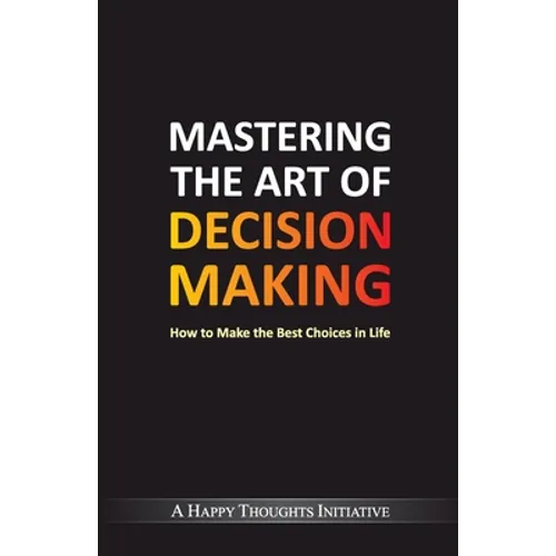 Mastering The Art Of Decision Making - How To Make The Best Choices In Life
