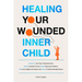 Healing Your Wounded Inner Child Overcome Your Fear of Abandonment, Identify Inherited Trauma, Break Destructive Patterns, Heal From Neglect and Abuse