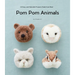 POM POM Animals: 45 Easy and Adorable Projects Made from Wool