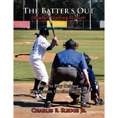 The Batter's Out (Baseball Training Manual): How to Play Defense: For Parents, Coaches, and Kids