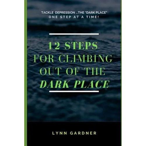 12 Steps for Climbing Out of the Dark Place: Overcoming Depression One Step at a Time...