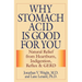 Why Stomach Acid Is Good for You: Natural Relief from Heartburn, Indigestion, Reflux and GERD