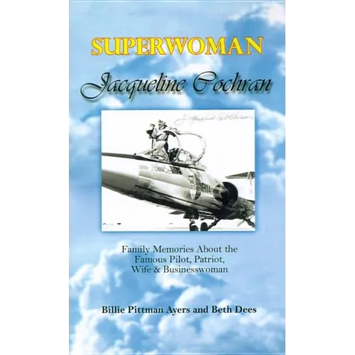 Superwoman Jacqueline Cochran: Family Memories about the Famous Pilot, Patriot, Wife & Businesswoman - Paperback