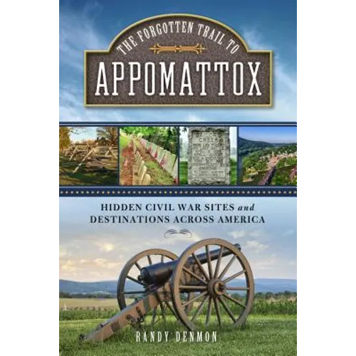 The Forgotten Trail to Appomattox: Hidden Civil War Sites and Destinations Across America
