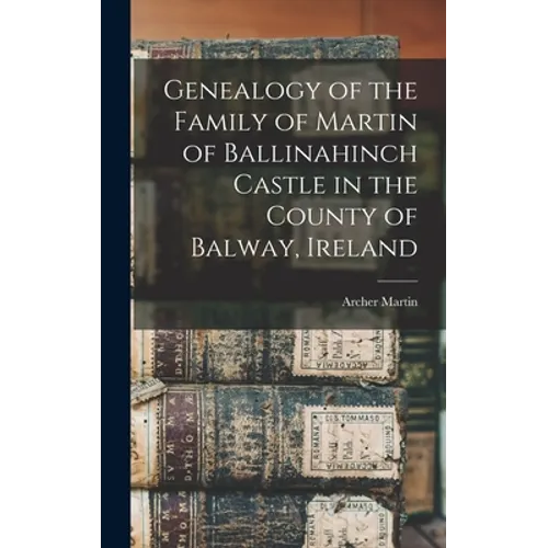 Genealogy of the Family of Martin of Ballinahinch Castle in the County of Balway, Ireland [microform]