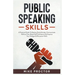 Public Speaking Skills A Practical Guide To Destroy Social Anxiety, Communicate Without Fear, Boost Self Confidence And Improve Your Dialogue & Persua