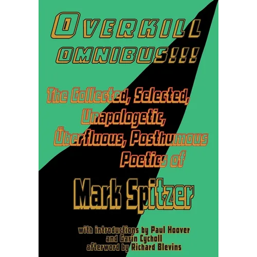 Overkill Omnibus!!!: The Collected, Selected, Unapologetic, ﾜberfluous, Posthumous Poetics of Mark Spitzer 1972-2022
