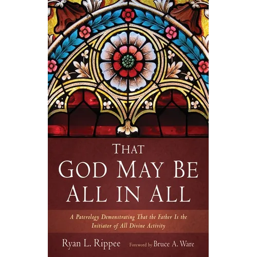 That God May Be All in All: A Paterology Demonstrating That the Father Is the Initiator of All Divine Activity