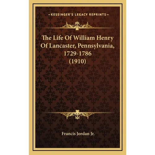 The Life Of William Henry Of Lancaster, Pennsylvania, 1729-1786 (1910)