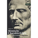 Römische Charakterköpfe. Ein Weltbild in Biographien: Scipio der Ältere, Cato der Zensor, Die Gracchen, Sulla, Lukull, Pompejus, Julius Cäsar, Mark An