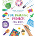 Fun Painting Projects for Kids: 60 Activities to Unleash Your Inner Artist