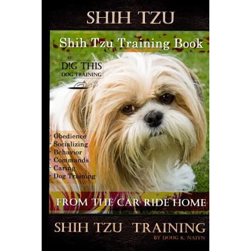 Shih Tzu Training Book By D!G THIS DOG TRAINING, Obedience - Socializing - Behavior Commands - Caring - Dog Training: From the Car Ride Home Shih Tzu