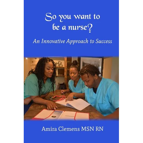 So You Want to be a Nurse?: An Innovative Approach to Success.