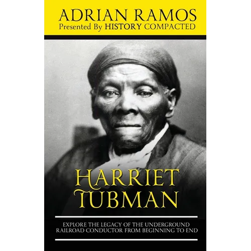 Harriet Tubman: Explore the Legacy of The Underground Railroad Conductor from Beginning to End