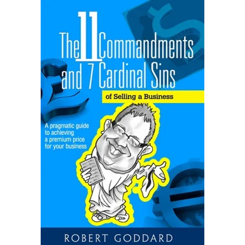The 11 Commandments and 7 Cardinal Sins of Selling a Business: A pragmatic guide to achieving a premium price for your business