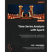 Time Series Analysis with Spark: A practical guide to processing, modeling, and forecasting time series with Apache Spark