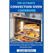 The Ultimate Convection Oven Cookbook: An Essential Guide With Quick, Delicious And Nutritious Recipes For Beginners And Advanced Users