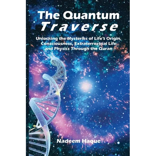 The Quantum Traverse: Unlocking the Mysteries of Evolution, Consciousness, Extraterrestrial Life and Physics Through the Quran