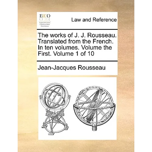 The Works of J. J. Rousseau. Translated from the French. in Ten Volumes. Volume the First. Volume 1 of 10
