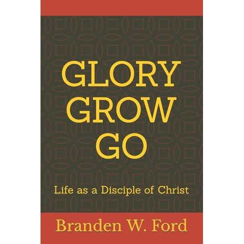 Glory Grow Go: Life as a Disciple of Christ