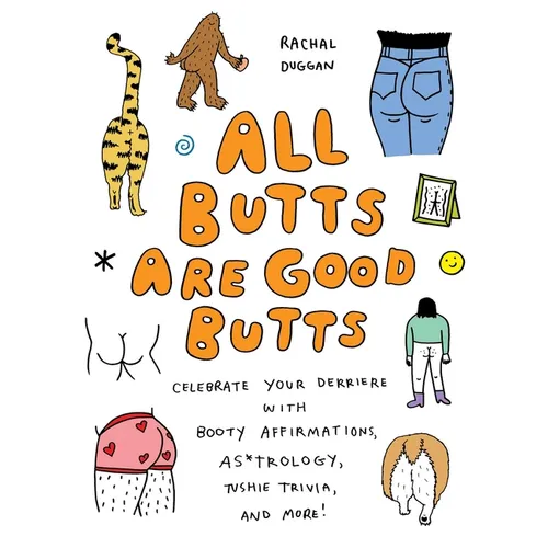 All Butts Are Good Butts: Celebrate Your Derriere with Booty Affirmations, As*trology, Tushie Trivia, and More