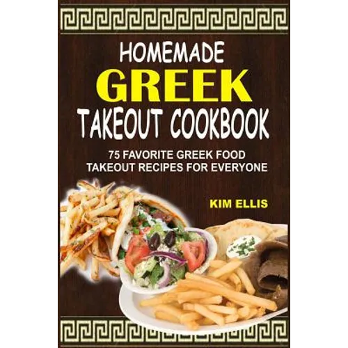 Homemade Greek Takeout Cookbook: 75 Favorite Greek Foods Takeout Recipes For Everyone