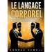 Le Langage Corporel: Savoir lire ses interlocuteurs à travers leurs attitudes et leur communication non verbale. Reconnaître et utiliser les technique