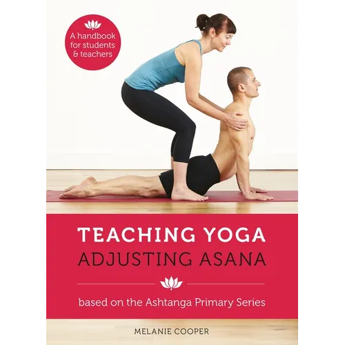 Teaching Yoga, Adjusting Asana: A Handbook for Students and Teachers