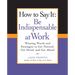 How to Say It: Be Indispensable at Work: Winning Words and Strategies to Get Noticed, Get Hired, andGet Ahead
