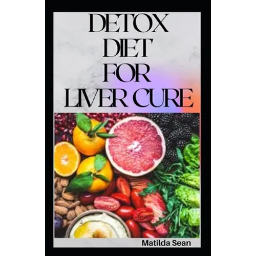 Detox Diet for Liver Cure: Guides on how to cure diseases and burn fatty acid with a delicious meal plan recipes
