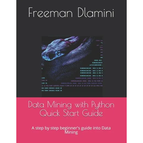 Data Mining with Python Quick Start Guide: A step by step beginner's guide into Data Mining