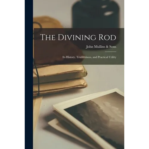 The Divining Rod: Its History, Truthfulness, and Practical Utility