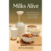 Milks Alive: 140 Delicious and Nutritions Recipes for Fresh Nut and Seed Milks