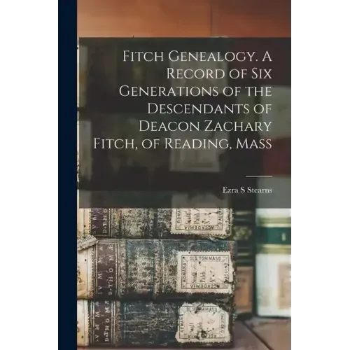Fitch Genealogy. A Record of six Generations of the Descendants of Deacon Zachary Fitch, of Reading, Mass
