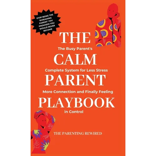 The Calm Parent Playbook: The Busy Parent's Complete System for Less Stress, More Connection and Finally Feeling in Control